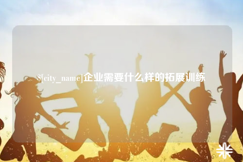 太原企业需要什么样的拓展训练