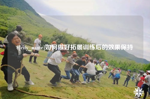 太原如何做好拓展训练后的效果保持